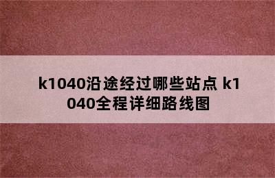 k1040沿途经过哪些站点 k1040全程详细路线图